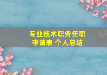 专业技术职务任职申请表 个人总结